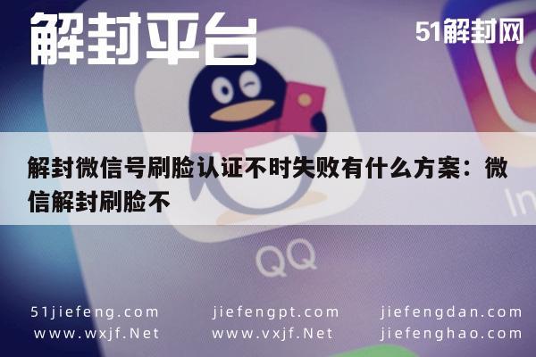 微信辅助-解封微信号刷脸认证不时失败有什么方案：微信解封刷脸不(1)