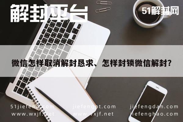 微信注册-微信怎样取消解封恳求、怎样封锁微信解封？(1)