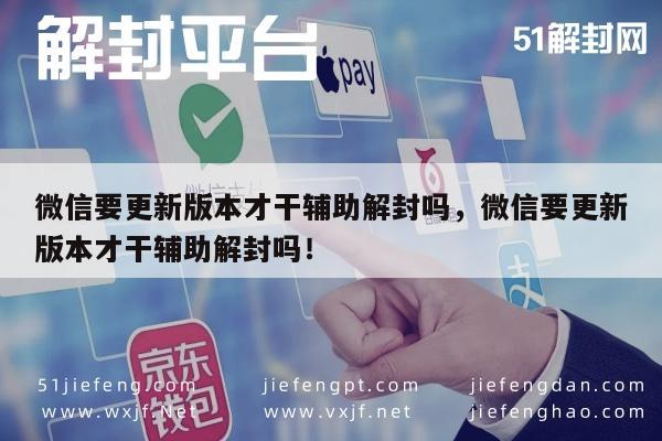 微信辅助-微信要更新版本才干辅助解封吗，微信要更新版本才干辅助解封吗！(1)