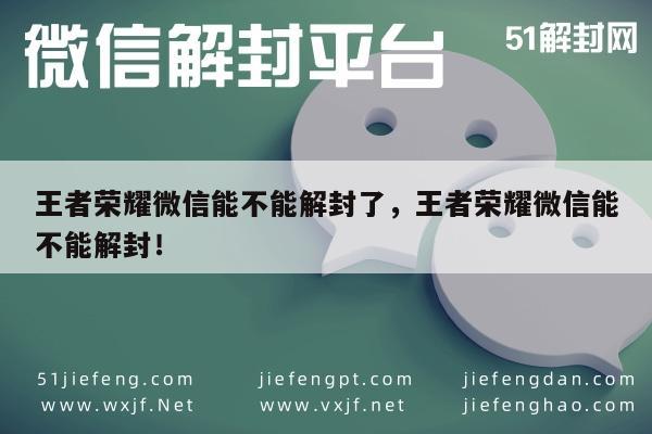 微信辅助-王者荣耀微信能不能解封了，王者荣耀微信能不能解封！(1)