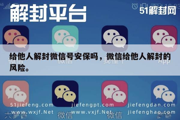 微信辅助-给他人解封微信号安保吗，微信给他人解封的风险。(1)