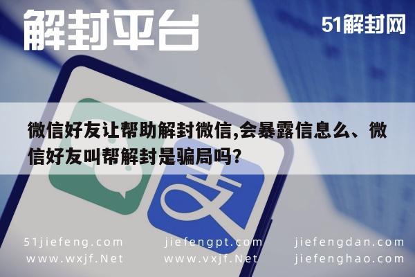 微信解封-微信好友让帮助解封微信,会暴露信息么、微信好友叫帮解封是骗局吗？(1)