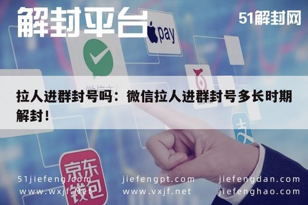 微信注册-拉人进群封号吗：微信拉人进群封号多长时期解封！(1)