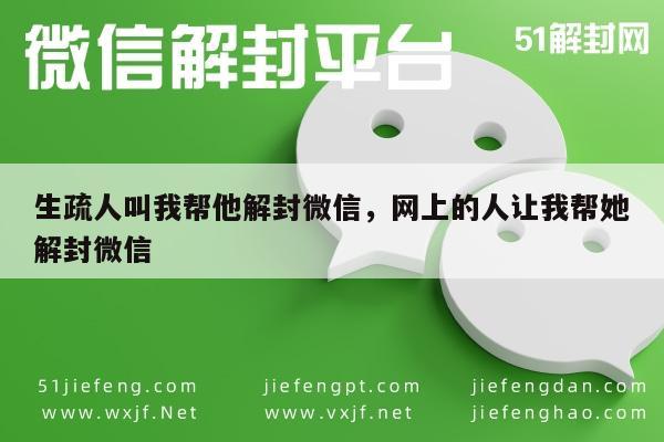 微信保号-生疏人叫我帮他解封微信，网上的人让我帮她解封微信(1)