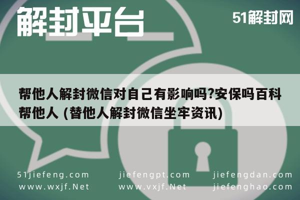 微信保号-帮他人解封微信对自己有影响吗?安保吗百科帮他人 (替他人解封微信坐牢资讯)(1)