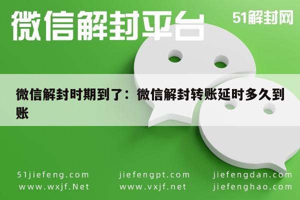 微信解封-微信解封时期到了：微信解封转账延时多久到账(1)