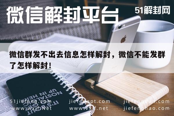 微信注册-微信群发不出去信息怎样解封，微信不能发群了怎样解封！(1)