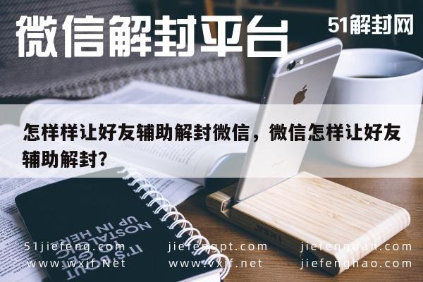 微信注册-怎样样让好友辅助解封微信，微信怎样让好友辅助解封？(1)