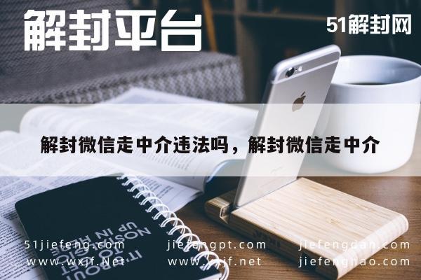 微信解封-解封微信走中介违法吗，解封微信走中介(1)