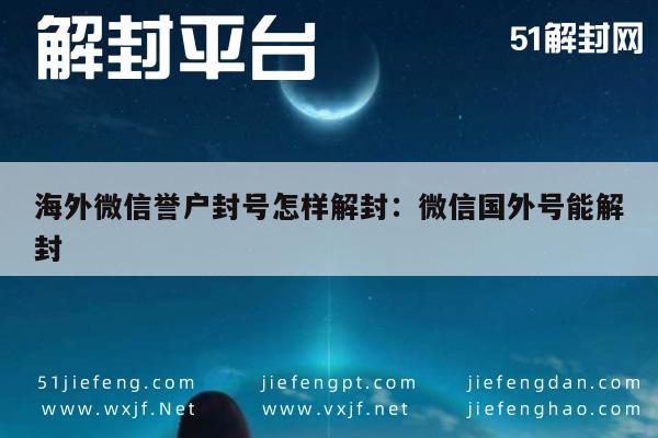 微信保号-海外微信誉户封号怎样解封：微信国外号能解封(1)