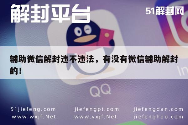 微信解封-辅助微信解封违不违法，有没有微信辅助解封的！(1)