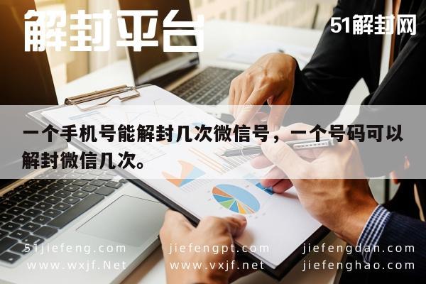 微信辅助-一个手机号能解封几次微信号，一个号码可以解封微信几次。(1)