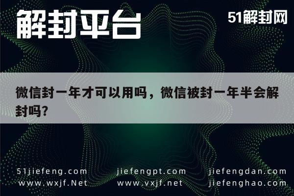 微信保号-微信封一年才可以用吗，微信被封一年半会解封吗？(1)