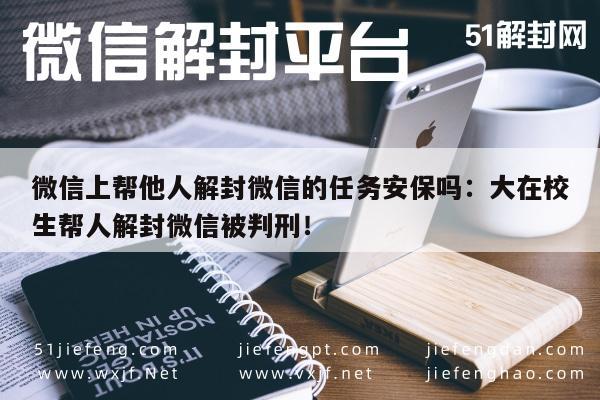 微信辅助-微信上帮他人解封微信的任务安保吗：大在校生帮人解封微信被判刑！(1)