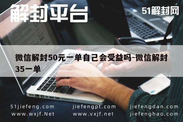 微信注册-微信解封50元一单自己会受益吗-微信解封35一单(1)