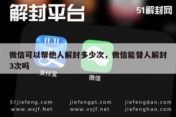 微信辅助-微信可以帮他人解封多少次，微信能替人解封3次吗(1)