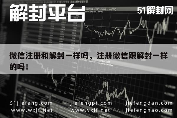 微信辅助-微信注册和解封一样吗，注册微信跟解封一样的吗！(1)