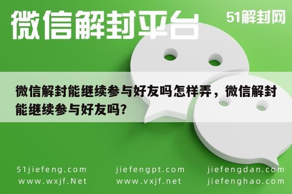 微信注册-微信解封能继续参与好友吗怎样弄，微信解封能继续参与好友吗？(1)