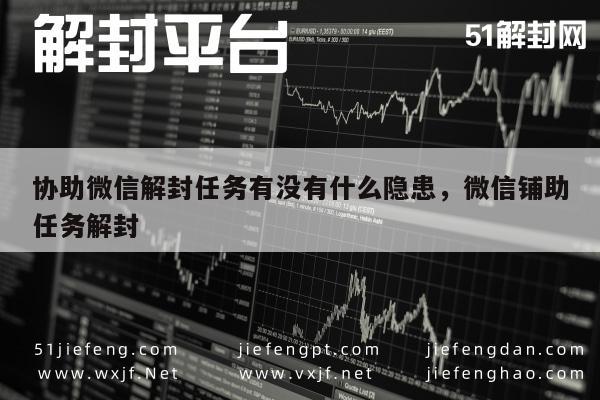 微信辅助-协助微信解封任务有没有什么隐患，微信铺助任务解封(1)