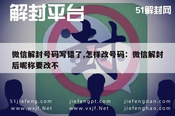 微信注册-微信解封号码写错了,怎样改号码：微信解封后昵称要改不(1)