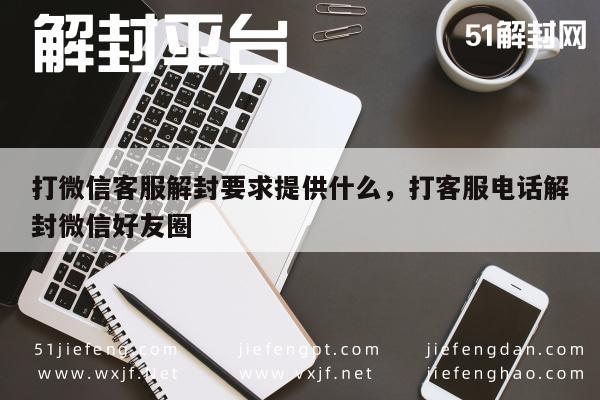 微信保号-打微信客服解封要求提供什么，打客服电话解封微信好友圈(1)