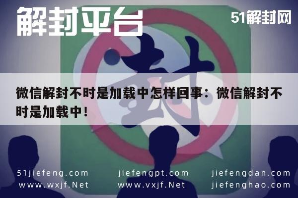 微信注册-微信解封不时是加载中怎样回事：微信解封不时是加载中！(1)