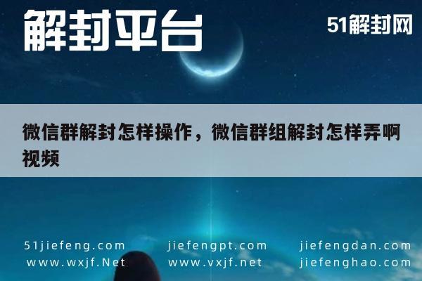 微信解封-微信群解封怎样操作，微信群组解封怎样弄啊视频(1)