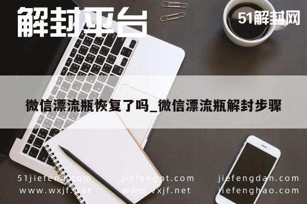 微信辅助-微信漂流瓶恢复了吗_微信漂流瓶解封步骤(1)