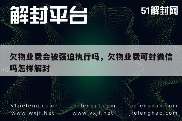 微信解封-欠物业费会被强迫执行吗，欠物业费可封微信吗怎样解封(1)