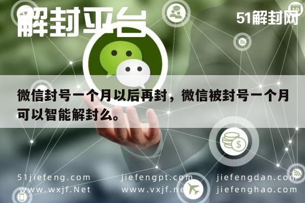 微信辅助-微信封号一个月以后再封，微信被封号一个月可以智能解封么。(1)