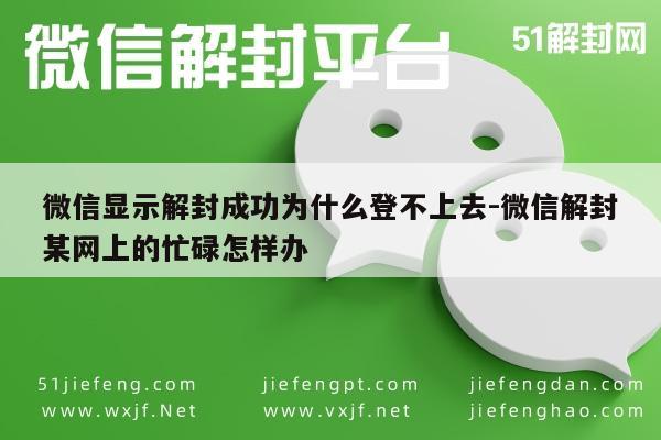 微信注册-微信显示解封成功为什么登不上去-微信解封某网上的忙碌怎样办(1)