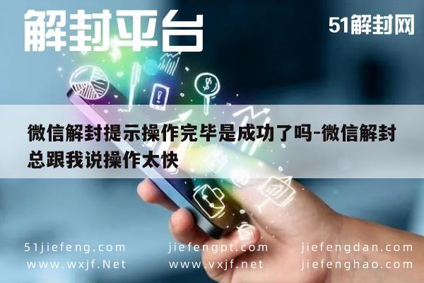 微信注册-微信解封提示操作完毕是成功了吗-微信解封总跟我说操作太快(1)