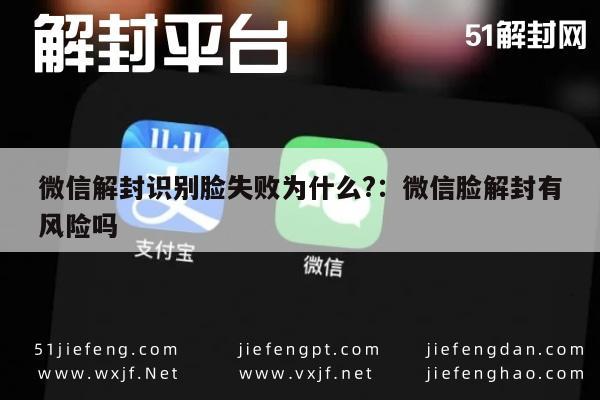 微信保号-微信解封识别脸失败为什么?：微信脸解封有风险吗(1)