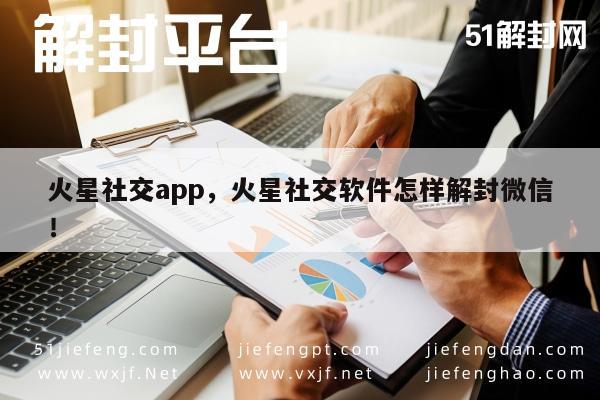 微信辅助-火星社交app，火星社交软件怎样解封微信！(1)