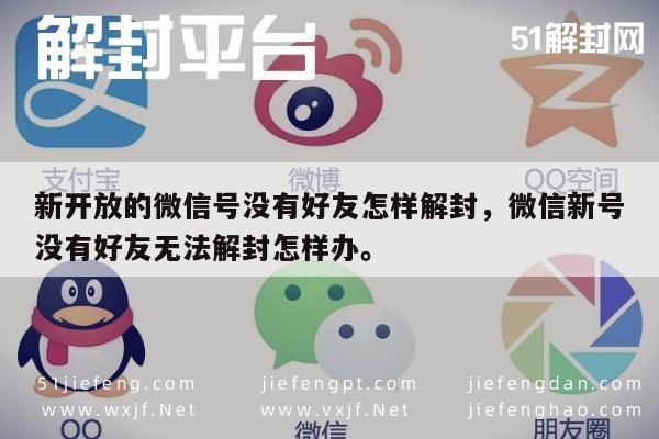 微信注册-新开放的微信号没有好友怎样解封，微信新号没有好友无法解封怎样办。(1)