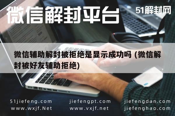 微信辅助-微信辅助解封被拒绝是显示成功吗 (微信解封被好友辅助拒绝)(1)