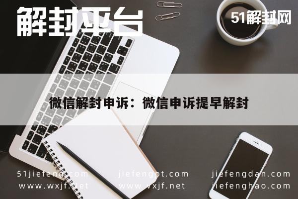 微信辅助-微信解封申诉：微信申诉提早解封(1)