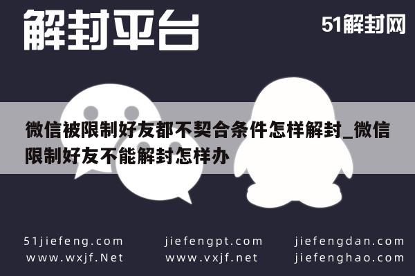 微信解封-微信被限制好友都不契合条件怎样解封_微信限制好友不能解封怎样办(1)