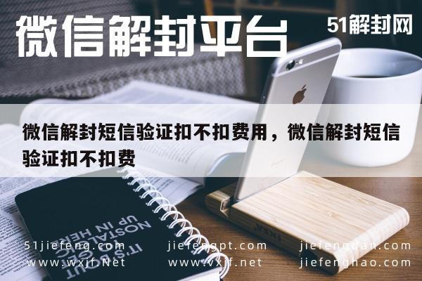 微信保号-微信解封短信验证扣不扣费用，微信解封短信验证扣不扣费(1)