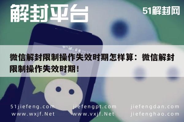 微信注册-微信解封限制操作失效时期怎样算：微信解封限制操作失效时期！(1)