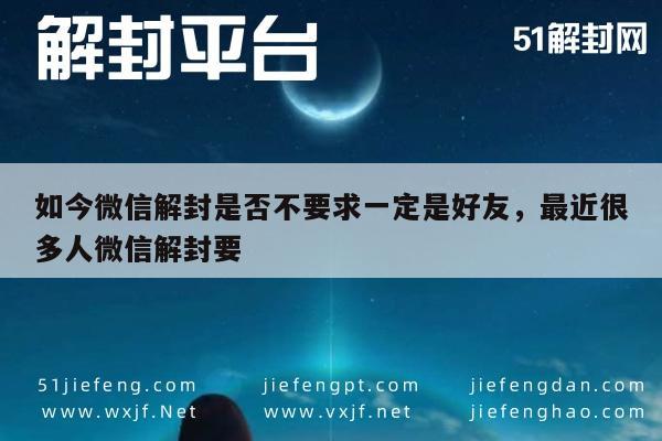 微信保号-如今微信解封是否不要求一定是好友，最近很多人微信解封要(1)